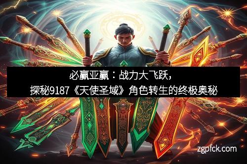 必赢亚赢：战力大飞跃，探秘9187《天使圣域》角色转生的终极奥秘