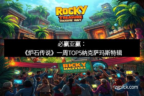 必赢亚赢：《炉石传说》一周TOP5纳克萨玛斯特辑